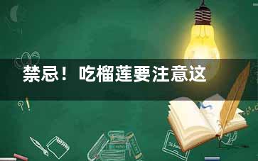 禁忌！吃榴莲要注意这些事,吃榴莲的禁忌 七大禁忌需谨慎